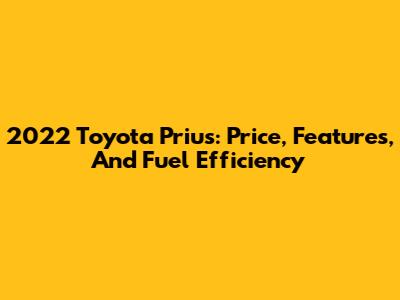 2022 Toyota Prius: Price, Features, And Fuel Efficiency