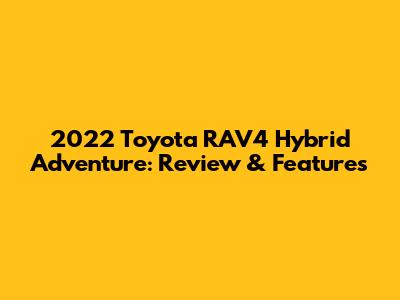 2022 Toyota RAV4 Hybrid Adventure: Review & Features