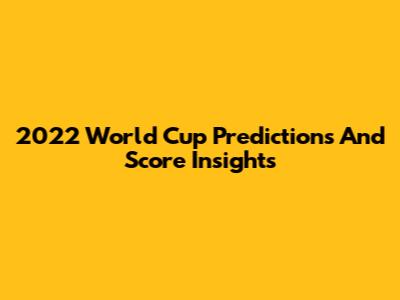 2022 World Cup Predictions And Score Insights