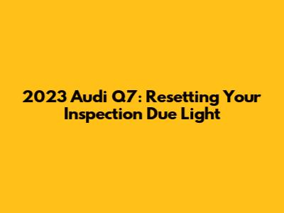 2023 Audi Q7: Resetting Your Inspection Due Light