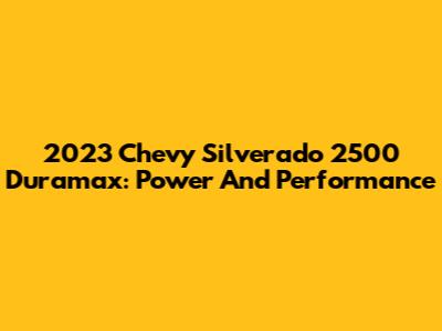 2023 Chevy Silverado 2500 Duramax: Power And Performance