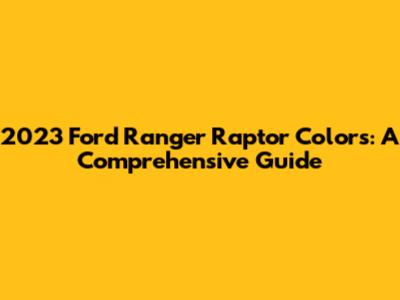 2023 Ford Ranger Raptor Colors: A Comprehensive Guide