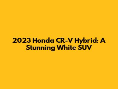 2023 Honda CR-V Hybrid: A Stunning White SUV
