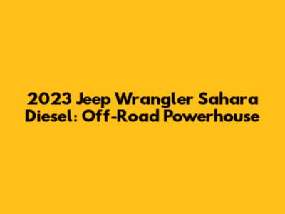 2023 Jeep Wrangler Sahara Diesel: Off-Road Powerhouse