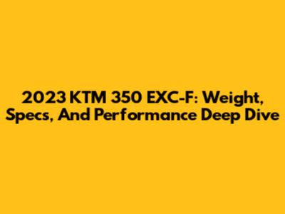 2023 KTM 350 EXC-F: Weight, Specs, And Performance Deep Dive