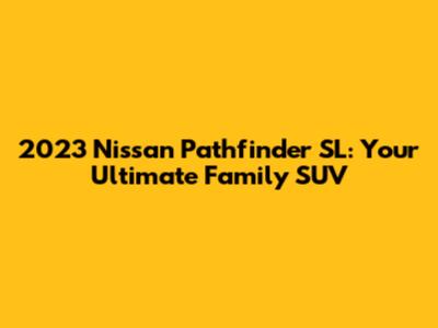 2023 Nissan Pathfinder SL: Your Ultimate Family SUV