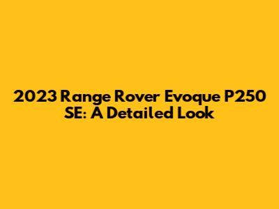 2023 Range Rover Evoque P250 SE: A Detailed Look