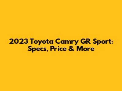 2023 Toyota Camry GR Sport: Specs, Price & More