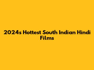 2024's Hottest South Indian Hindi Films