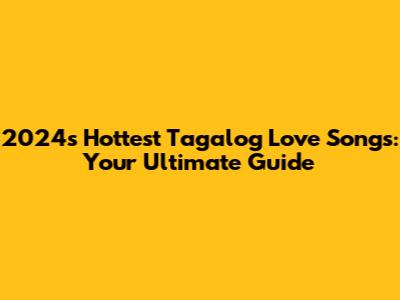 2024's Hottest Tagalog Love Songs: Your Ultimate Guide