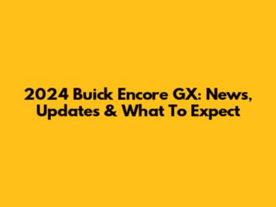 2024 Buick Encore GX: News, Updates & What To Expect