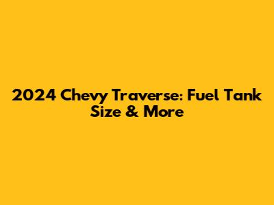 2024 Chevy Traverse: Fuel Tank Size & More