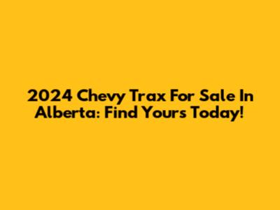 2024 Chevy Trax For Sale In Alberta: Find Yours Today!
