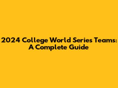 2024 College World Series Teams: A Complete Guide