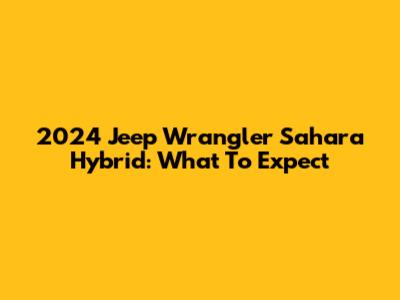 2024 Jeep Wrangler Sahara Hybrid: What To Expect