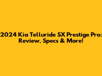 2024 Kia Telluride SX Prestige Pro: Review, Specs & More!