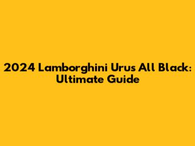 2024 Lamborghini Urus All Black: Ultimate Guide