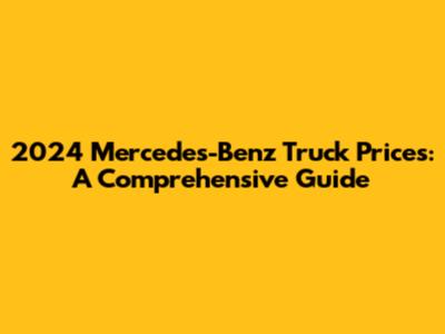 2024 Mercedes-Benz Truck Prices: A Comprehensive Guide