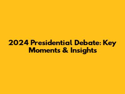 2024 Presidential Debate: Key Moments & Insights