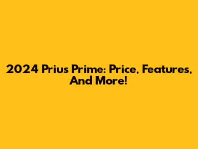 2024 Prius Prime: Price, Features, And More!