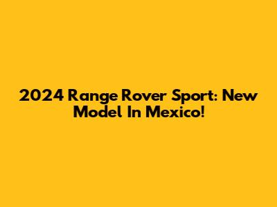 2024 Range Rover Sport: New Model In Mexico!