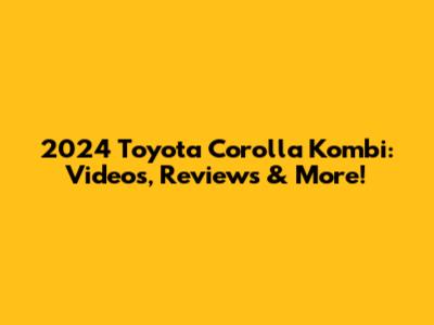 2024 Toyota Corolla Kombi: Videos, Reviews & More!