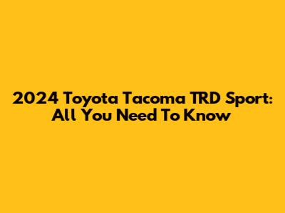 2024 Toyota Tacoma TRD Sport: All You Need To Know