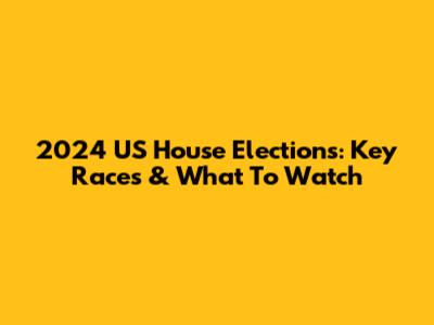 2024 US House Elections: Key Races & What To Watch