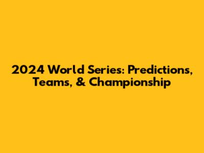 2024 World Series: Predictions, Teams, & Championship