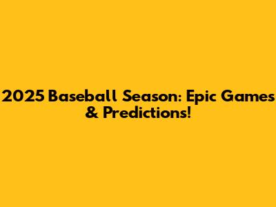 2025 Baseball Season: Epic Games & Predictions!