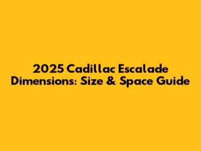 2025 Cadillac Escalade Dimensions: Size & Space Guide