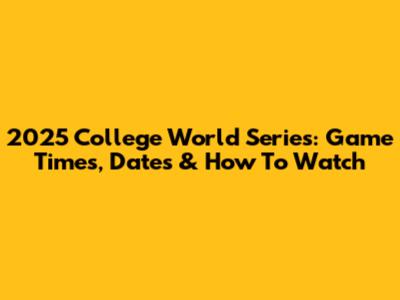 2025 College World Series: Game Times, Dates & How To Watch