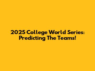 2025 College World Series: Predicting The Teams!