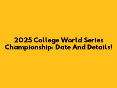 2025 College World Series Championship: Date And Details!