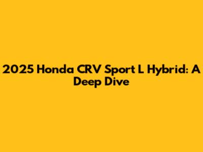 2025 Honda CRV Sport L Hybrid: A Deep Dive
