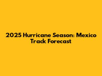 2025 Hurricane Season: Mexico Track Forecast