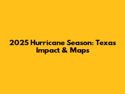 2025 Hurricane Season: Texas Impact & Maps