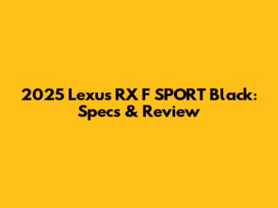 2025 Lexus RX F SPORT Black: Specs & Review