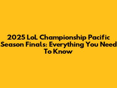 2025 LoL Championship Pacific Season Finals: Everything You Need To Know