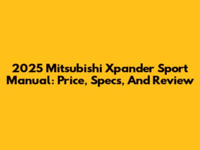 2025 Mitsubishi Xpander Sport Manual: Price, Specs, And Review