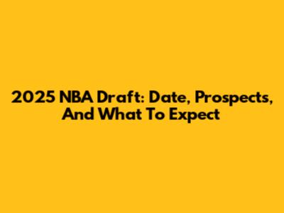 2025 NBA Draft: Date, Prospects, And What To Expect
