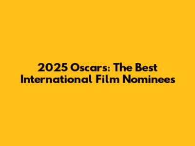 2025 Oscars: The Best International Film Nominees