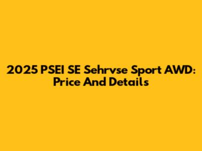 2025 PSEI SE Sehrvse Sport AWD: Price And Details
