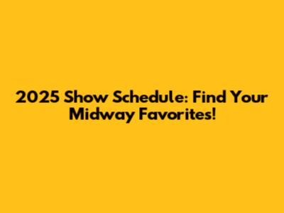 2025 Show Schedule: Find Your Midway Favorites!
