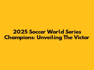 2025 Soccer World Series Champions: Unveiling The Victor