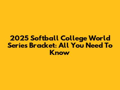 2025 Softball College World Series Bracket: All You Need To Know