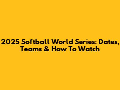 2025 Softball World Series: Dates, Teams & How To Watch