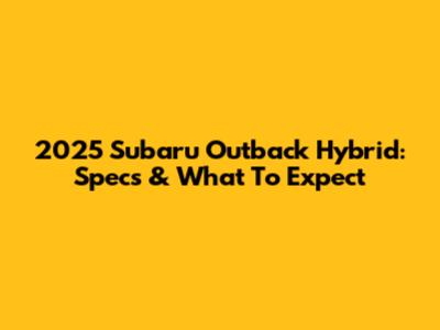 2025 Subaru Outback Hybrid: Specs & What To Expect