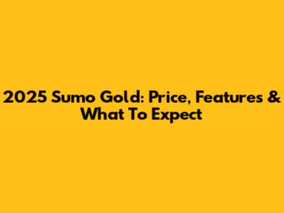 2025 Sumo Gold: Price, Features & What To Expect
