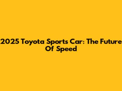 2025 Toyota Sports Car: The Future Of Speed